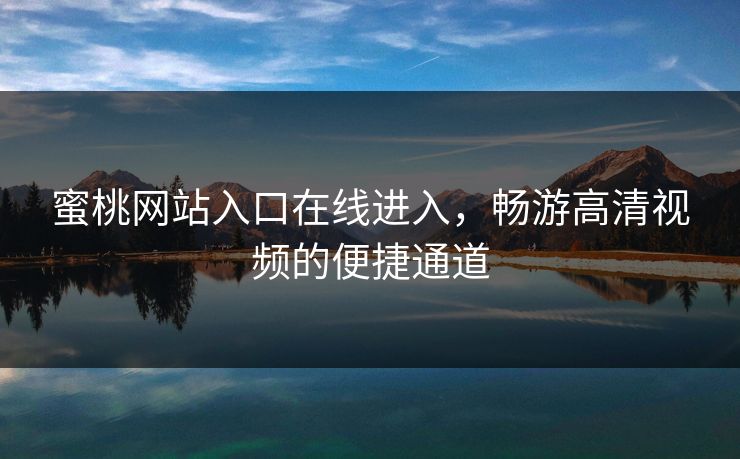 蜜桃网站入口在线进入，畅游高清视频的便捷通道