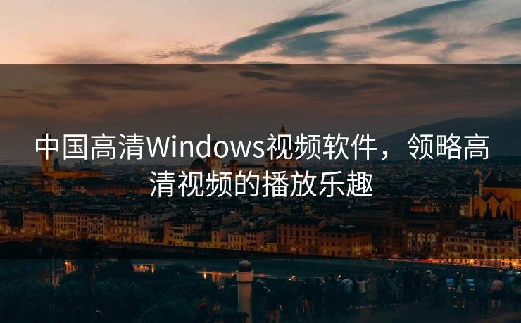中国高清Windows视频软件，领略高清视频的播放乐趣