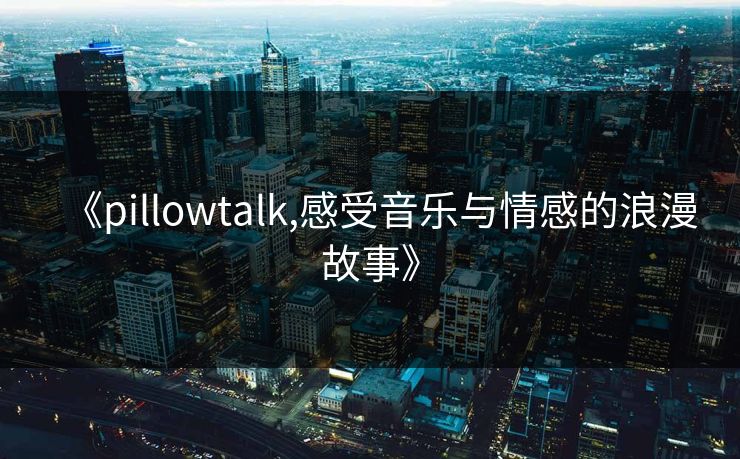 《pillowtalk,感受音乐与情感的浪漫故事》