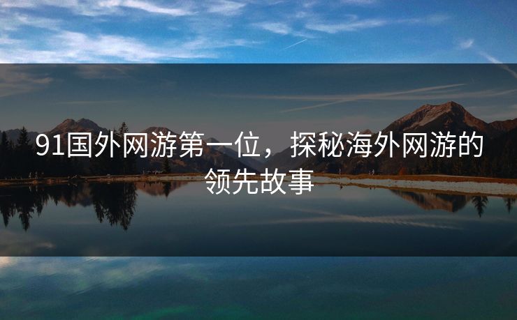 91国外网游第一位，探秘海外网游的领先故事
