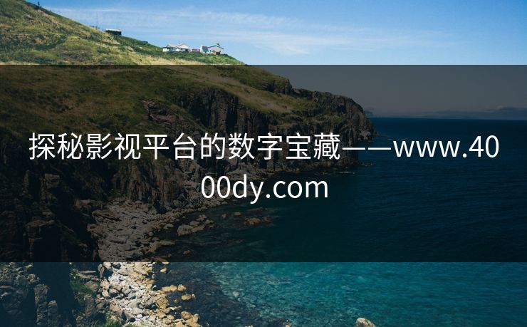 探秘影视平台的数字宝藏——www.4000dy.com