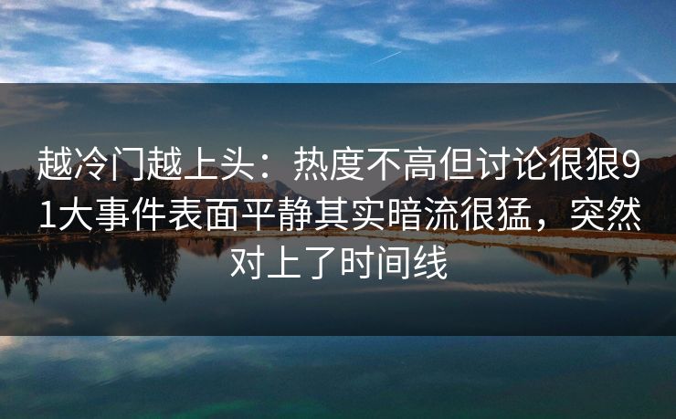 越冷门越上头：热度不高但讨论很狠91大事件表面平静其实暗流很猛，突然对上了时间线