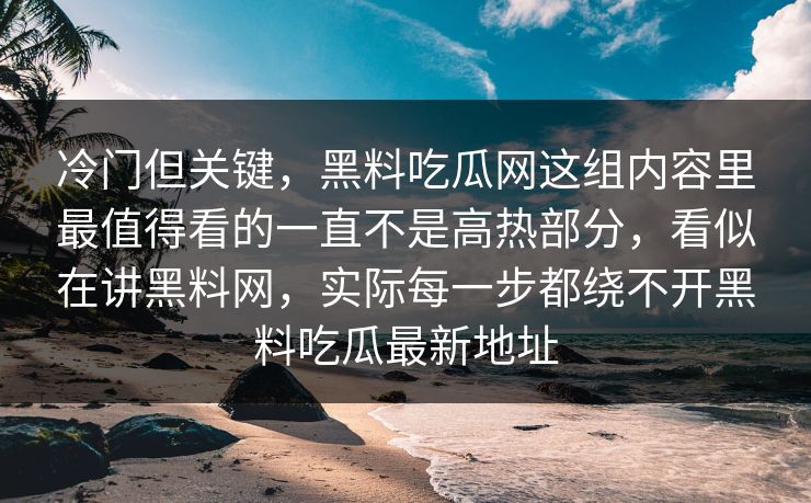 冷门但关键，黑料吃瓜网这组内容里最值得看的一直不是高热部分，看似在讲黑料网，实际每一步都绕不开黑料吃瓜最新地址