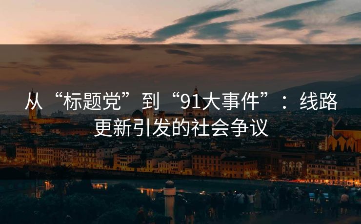 从“标题党”到“91大事件”：线路更新引发的社会争议
