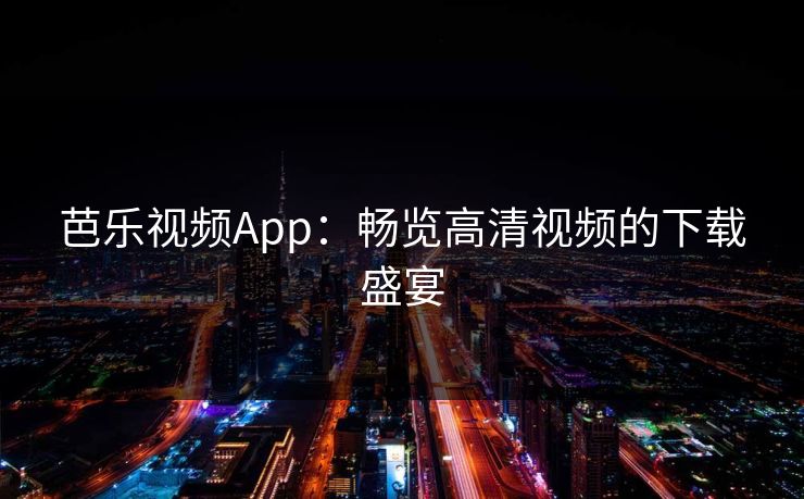 芭乐视频App：畅览高清视频的下载盛宴