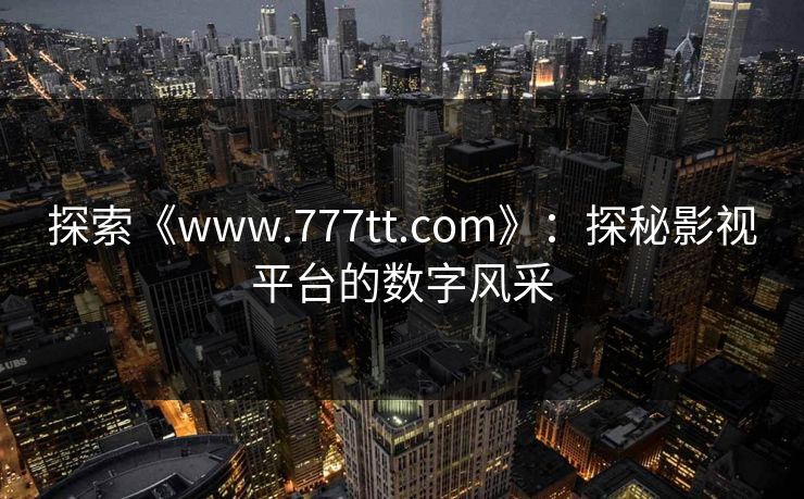 探索《www.777tt.com》：探秘影视平台的数字风采