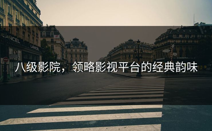 八级影院，领略影视平台的经典韵味