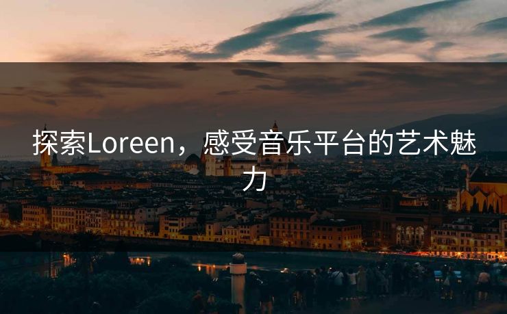 探索Loreen，感受音乐平台的艺术魅力