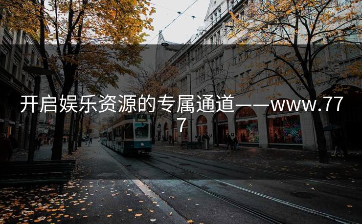 开启娱乐资源的专属通道——www.777