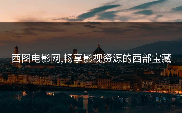 西图电影网,畅享影视资源的西部宝藏