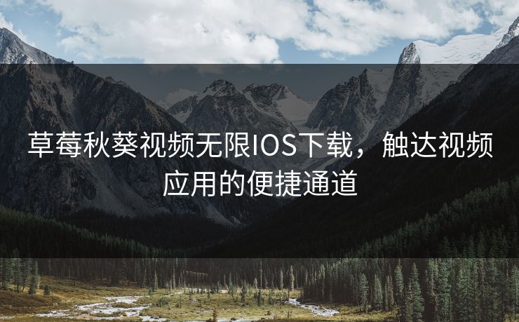 草莓秋葵视频无限IOS下载，触达视频应用的便捷通道