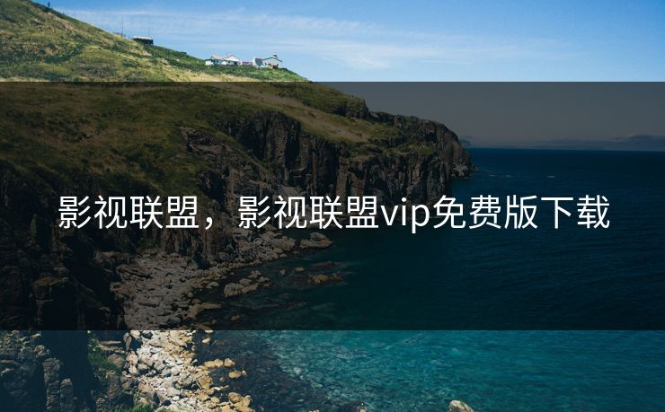 影视联盟，影视联盟vip免费版下载