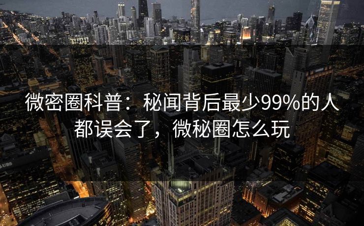 微密圈科普：秘闻背后最少99%的人都误会了，微秘圈怎么玩