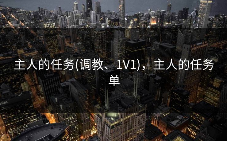 主人的任务(调教、1V1)，主人的任务单